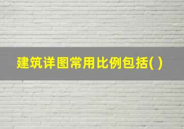 建筑详图常用比例包括( )